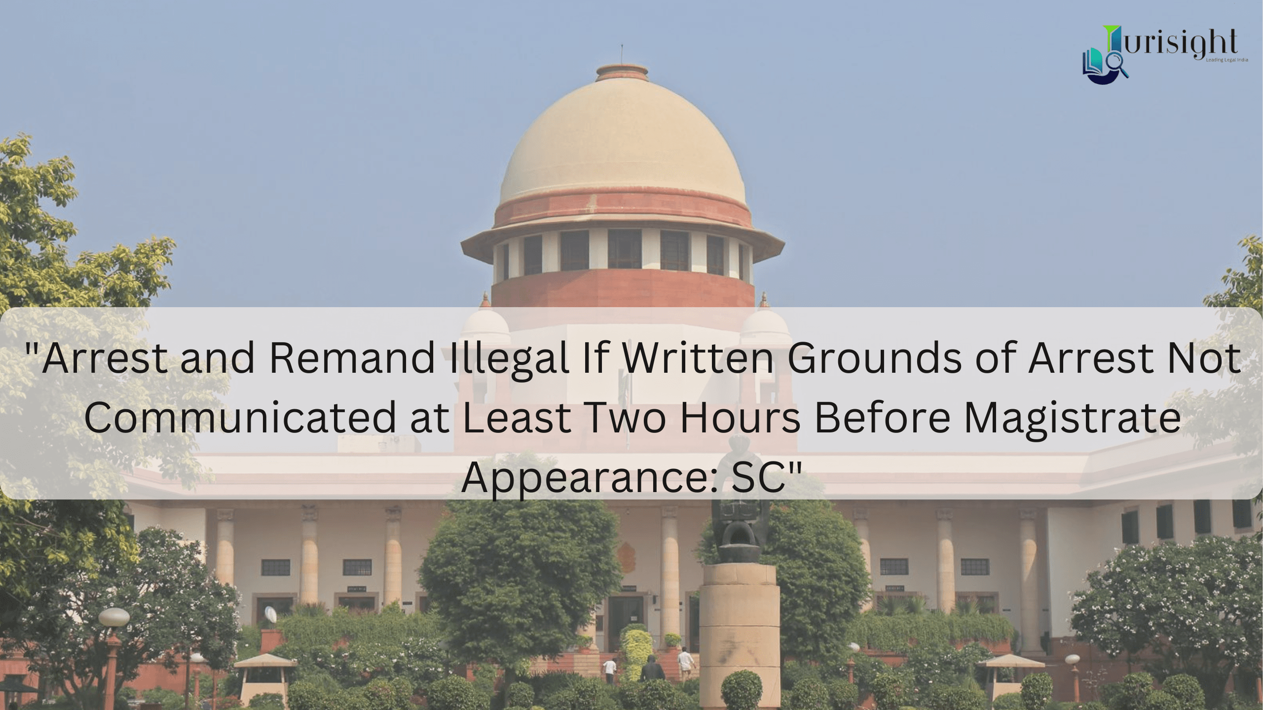 "Arrest and Remand Illegal If Written Grounds of Arrest Not Communicated at Least Two Hours Before Magistrate Appearance: SC"