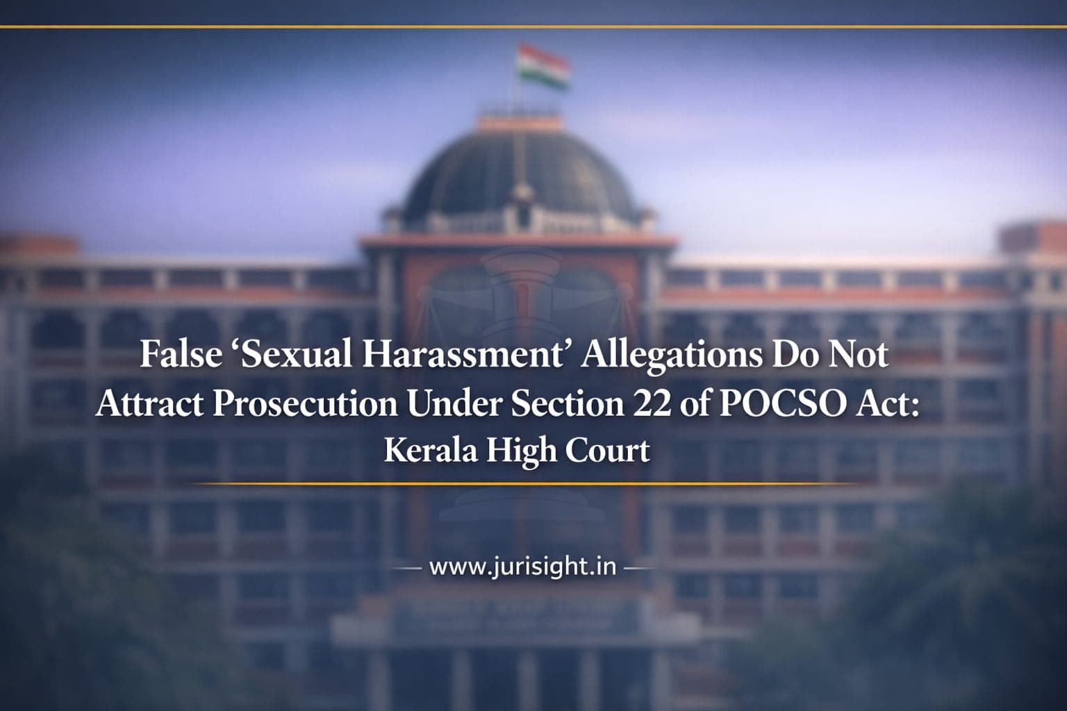False 'Sexual Harassment' Allegations Do Not Attract Prosecution Under Section 22 of POCSO Act: Kerala High Court