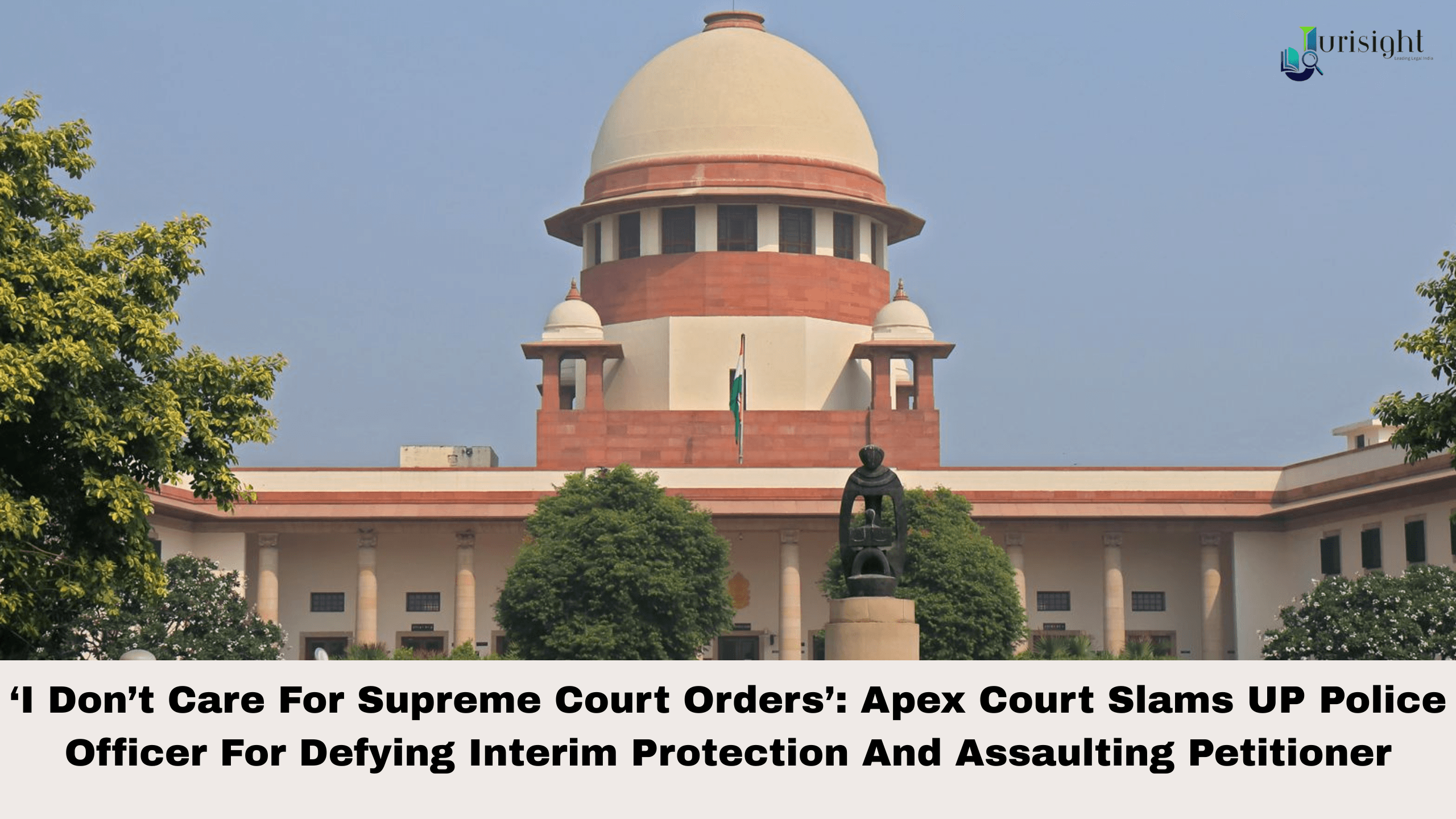 ‘I Don’t Care For Supreme Court Orders’: Apex Court Slams UP Police Officer For Defying Interim Protection And Assaulting Petitioner