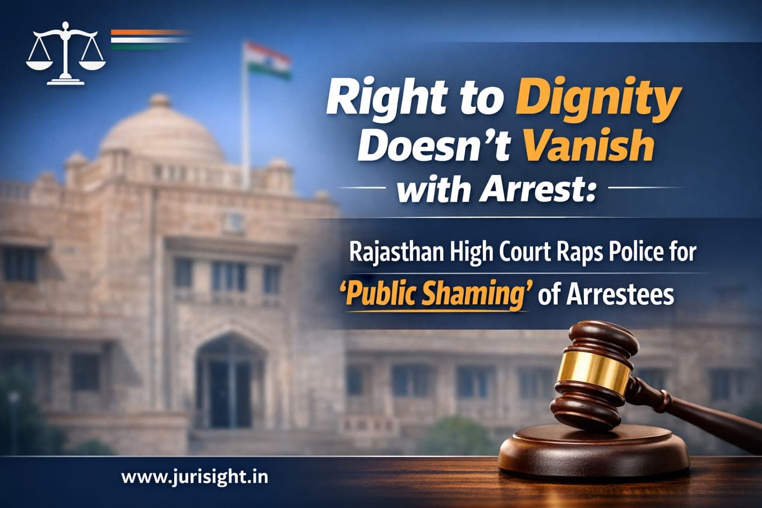 Right to Dignity Doesn’t Vanish with Arrest: Rajasthan High Court Raps Police for ‘Public Shaming’ of Arrestees